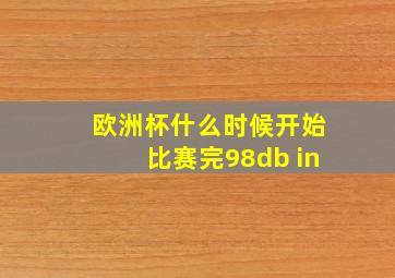 欧洲杯什么时候开始比赛完98db in